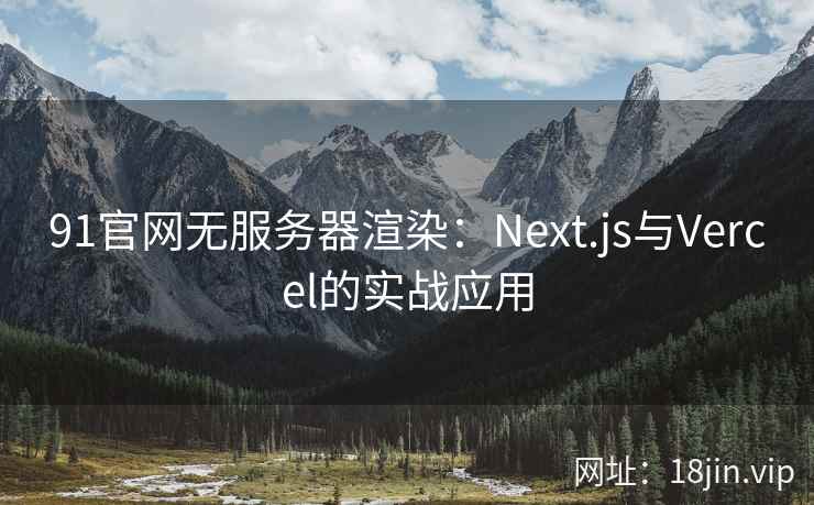 91官网无服务器渲染：Next.js与Vercel的实战应用
