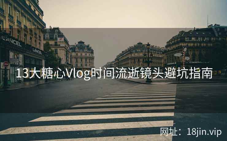13大糖心Vlog时间流逝镜头避坑指南