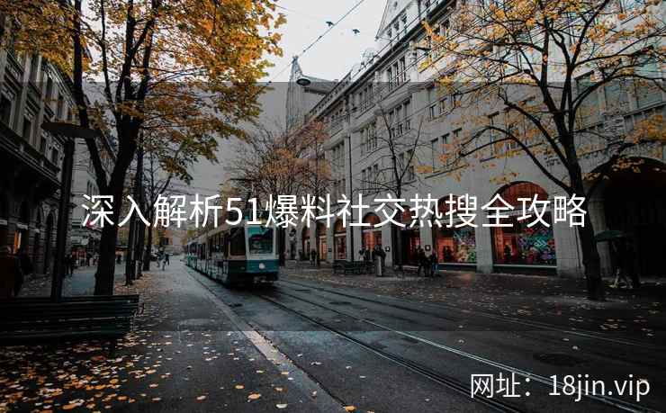 深入解析51爆料社交热搜全攻略