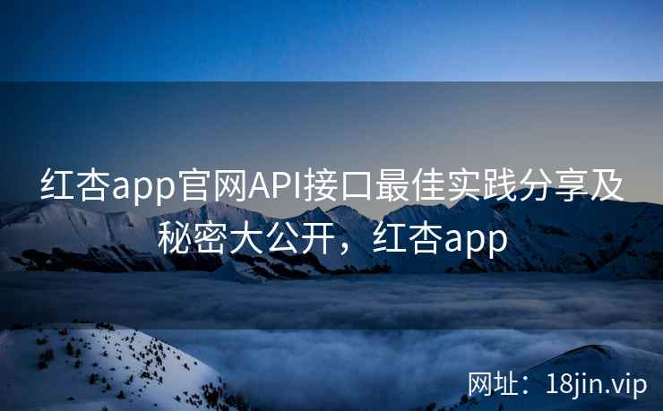 红杏app官网API接口最佳实践分享及秘密大公开，红杏app