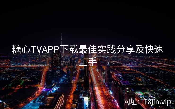 糖心TVAPP下载最佳实践分享及快速上手