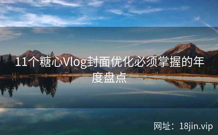 11个糖心Vlog封面优化必须掌握的年度盘点
