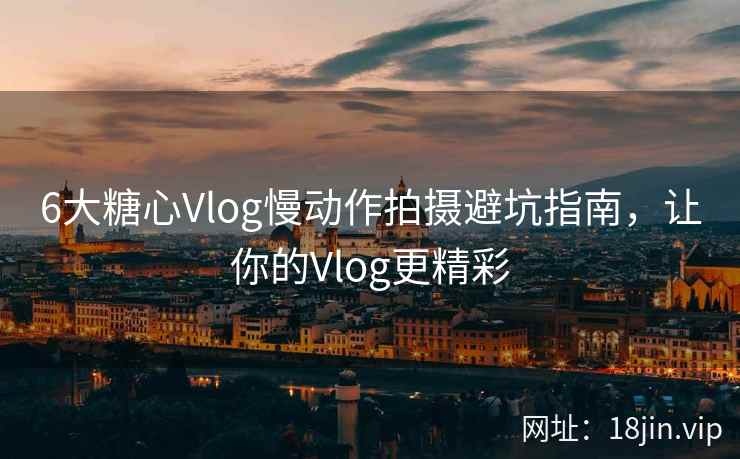 6大糖心Vlog慢动作拍摄避坑指南，让你的Vlog更精彩